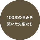 100年の歩みを築いた先輩たち